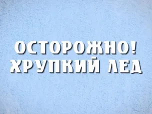 ОСТОРОЖНО! ХРУПКИЙ ЛЁД.